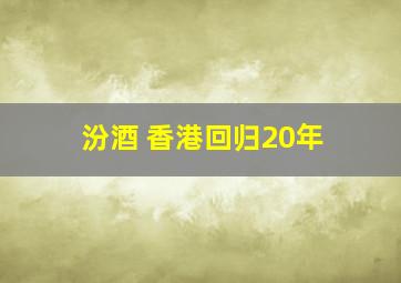 汾酒 香港回归20年